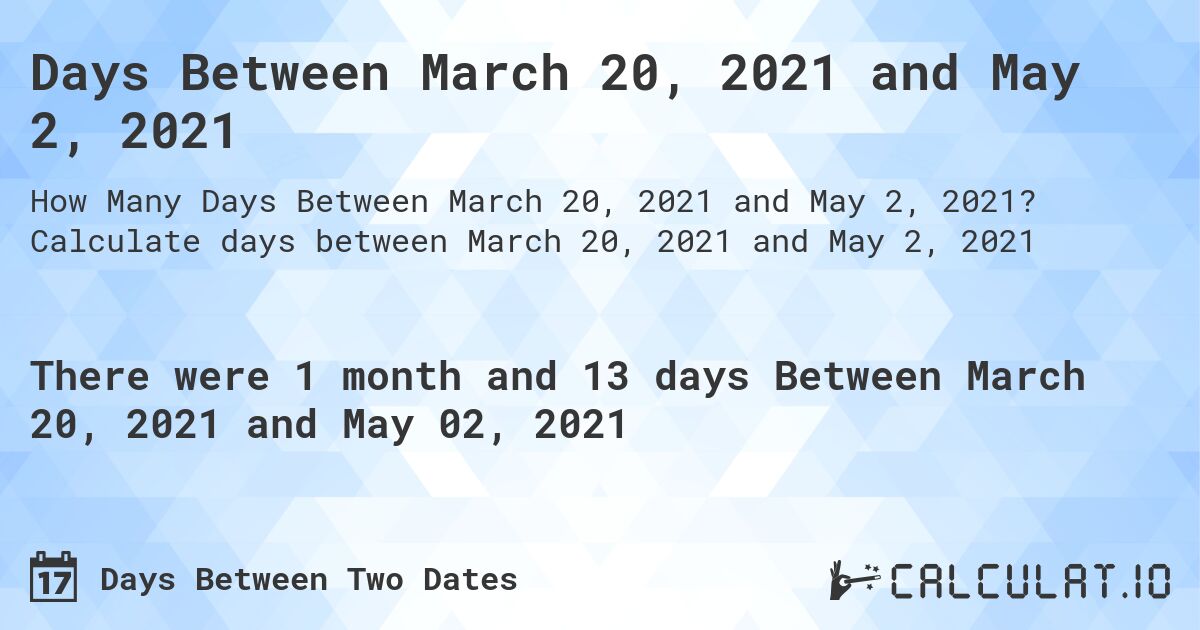 Days Between March 20, 2021 and May 2, 2021. Calculate days between March 20, 2021 and May 2, 2021