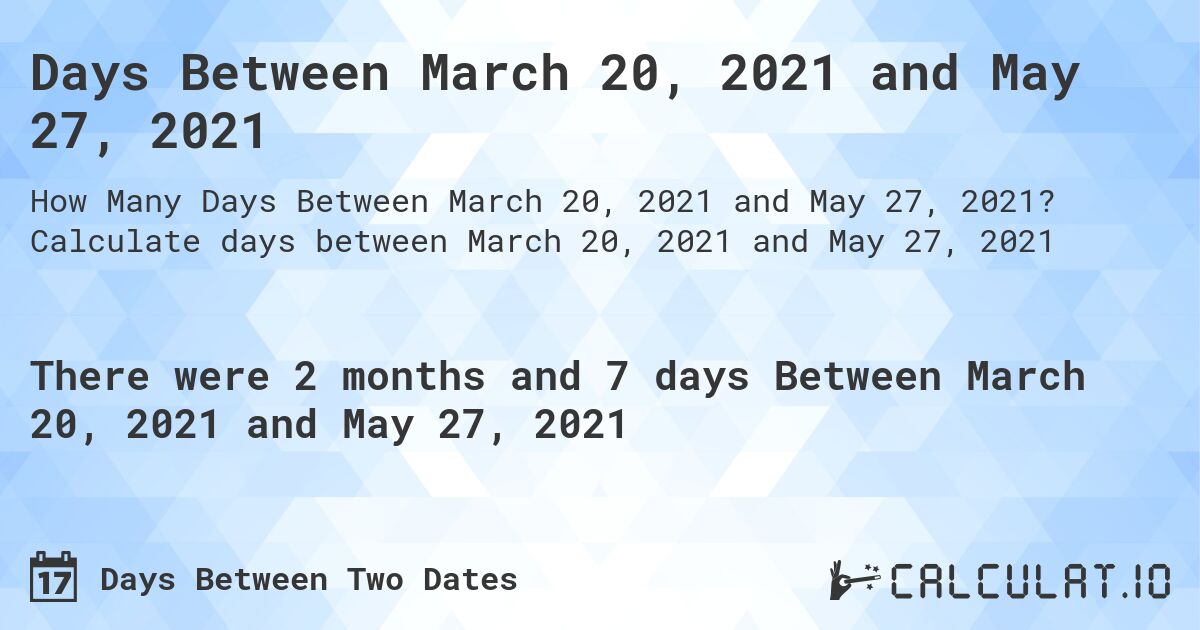 Days Between March 20, 2021 and May 27, 2021. Calculate days between March 20, 2021 and May 27, 2021