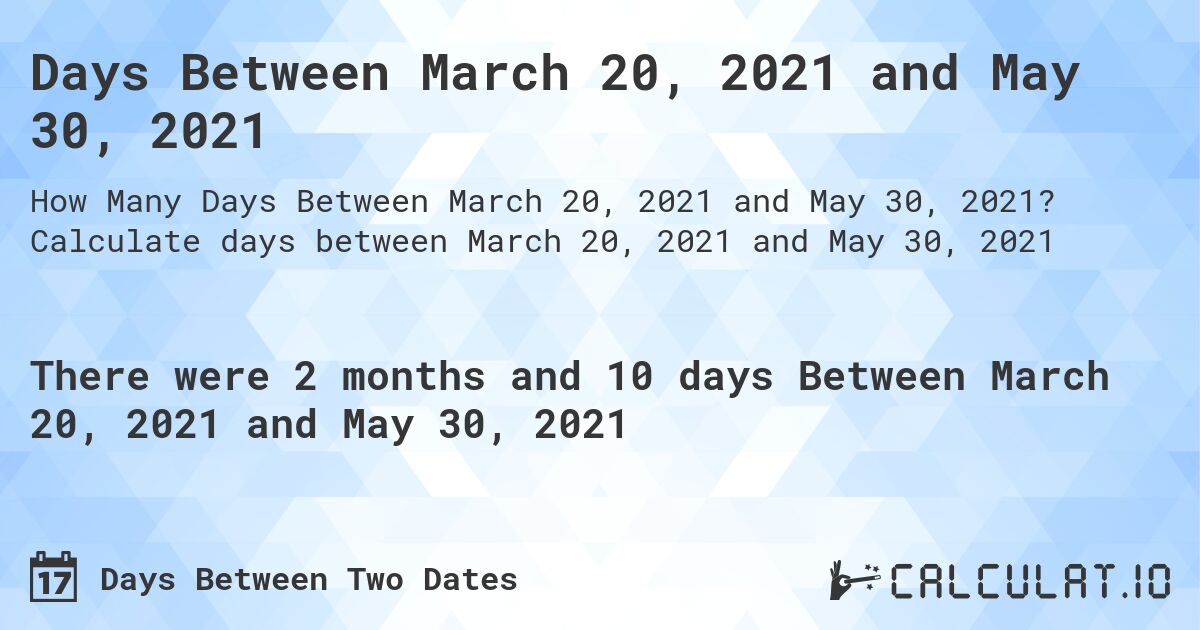 Days Between March 20, 2021 and May 30, 2021. Calculate days between March 20, 2021 and May 30, 2021