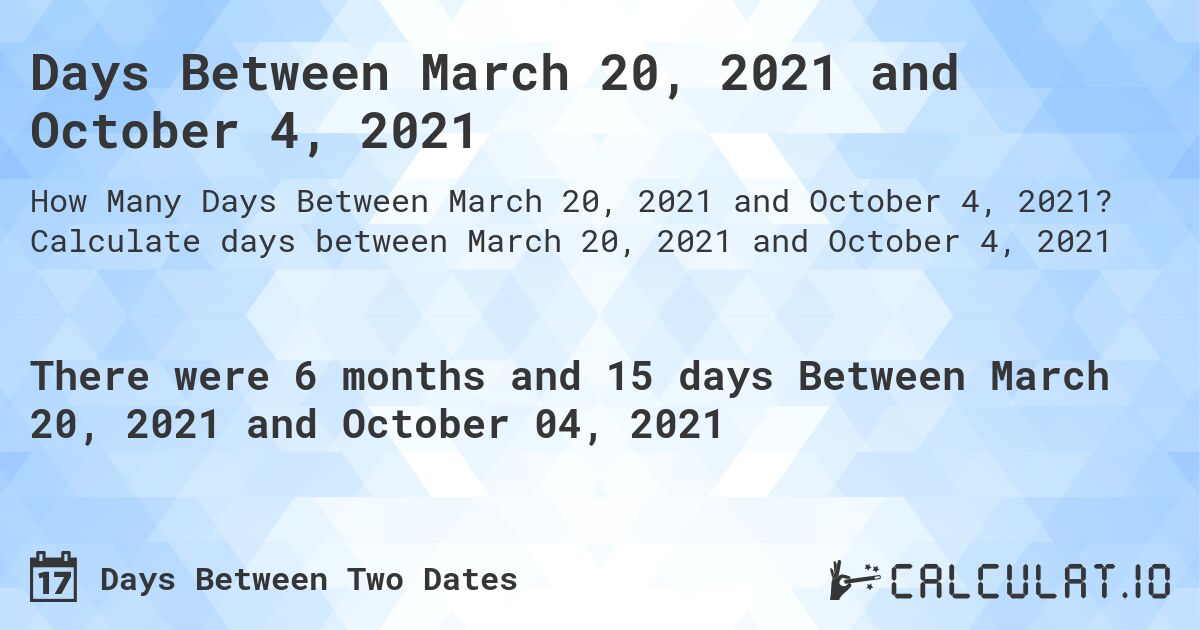 Days Between March 20, 2021 and October 4, 2021. Calculate days between March 20, 2021 and October 4, 2021