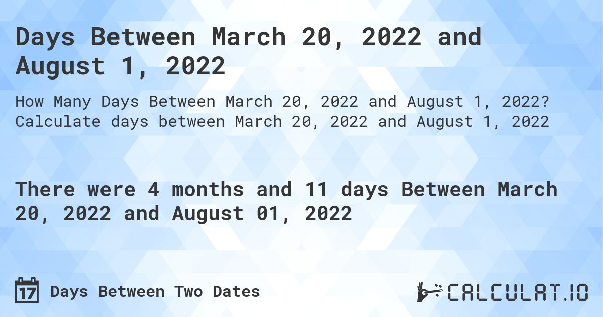 Days Between March 20, 2022 and August 1, 2022. Calculate days between March 20, 2022 and August 1, 2022