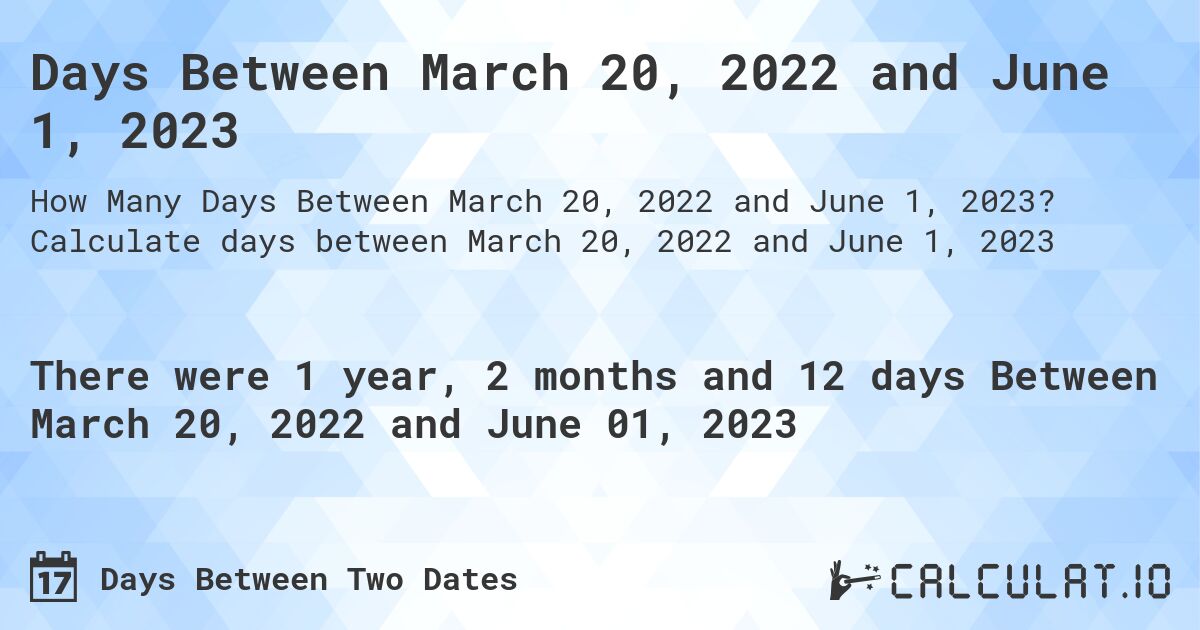 Days Between March 20, 2022 and June 1, 2023. Calculate days between March 20, 2022 and June 1, 2023