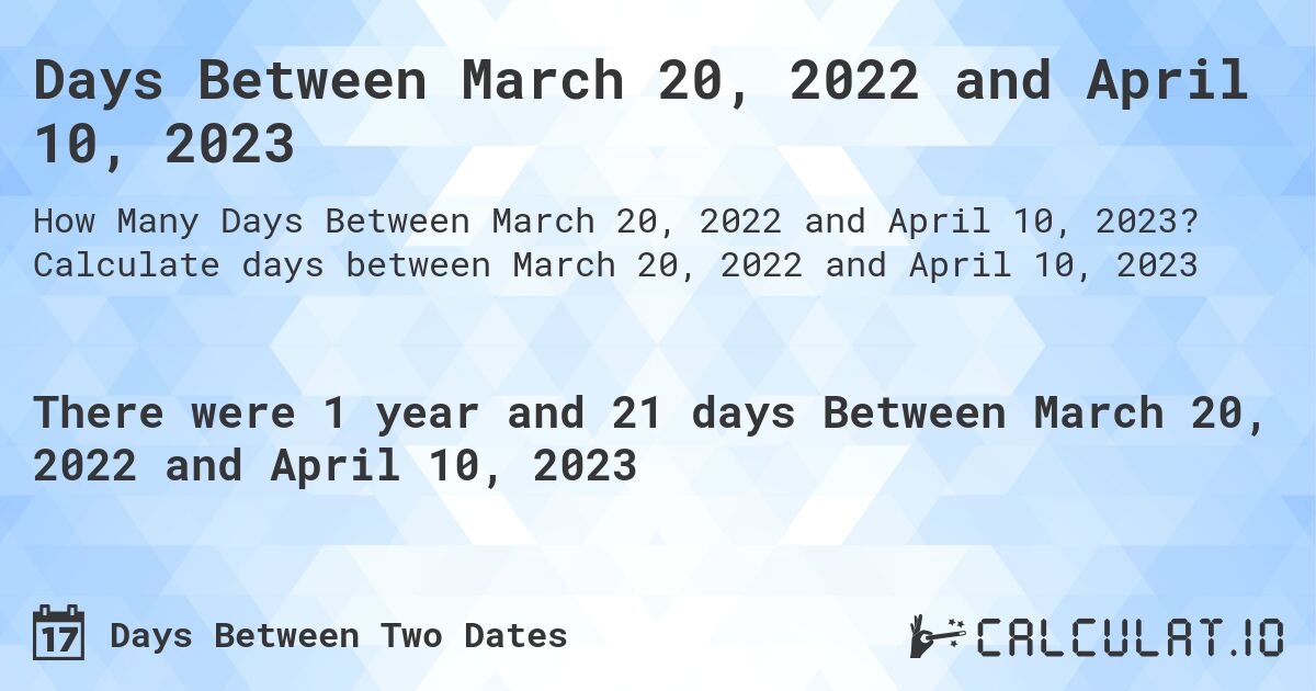 Days Between March 20, 2022 and April 10, 2023. Calculate days between March 20, 2022 and April 10, 2023