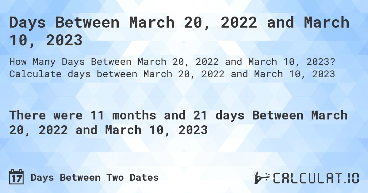 Days Between March 20, 2022 and March 10, 2023. Calculate days between March 20, 2022 and March 10, 2023