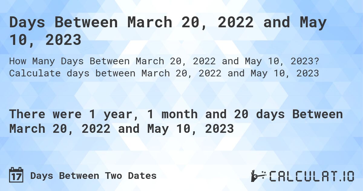 Days Between March 20, 2022 and May 10, 2023. Calculate days between March 20, 2022 and May 10, 2023