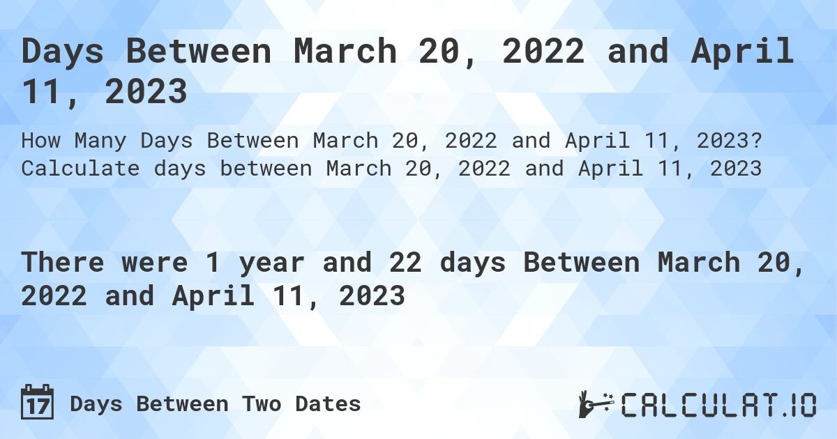 Days Between March 20, 2022 and April 11, 2023. Calculate days between March 20, 2022 and April 11, 2023