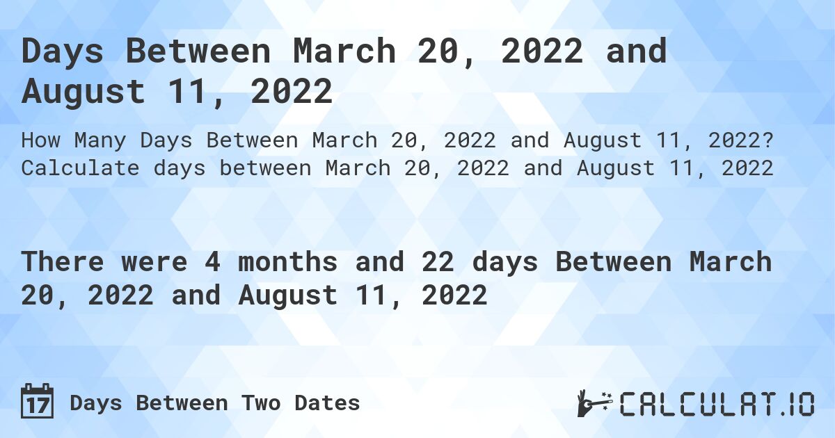 Days Between March 20, 2022 and August 11, 2022. Calculate days between March 20, 2022 and August 11, 2022