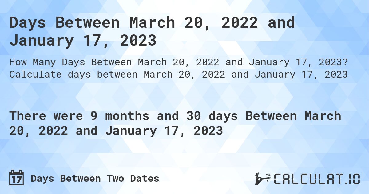 Days Between March 20, 2022 and January 17, 2023. Calculate days between March 20, 2022 and January 17, 2023