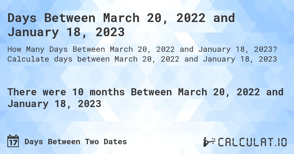 Days Between March 20, 2022 and January 18, 2023. Calculate days between March 20, 2022 and January 18, 2023