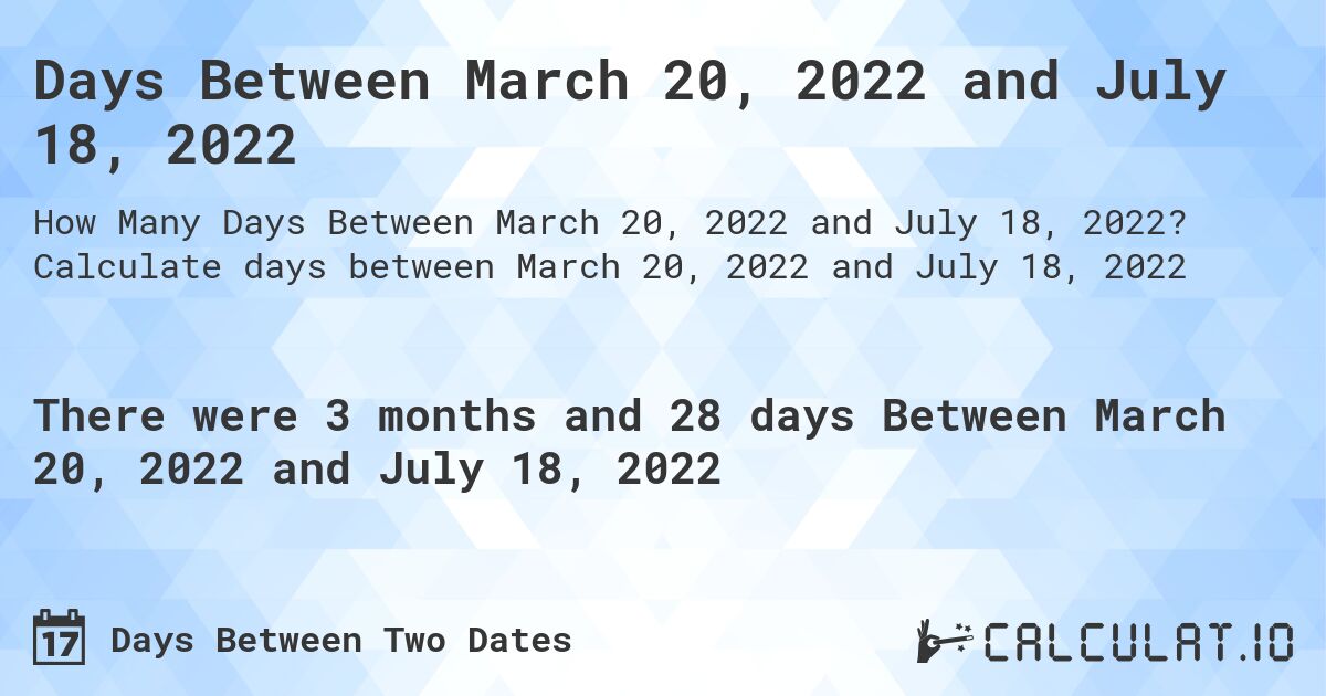 Days Between March 20, 2022 and July 18, 2022. Calculate days between March 20, 2022 and July 18, 2022