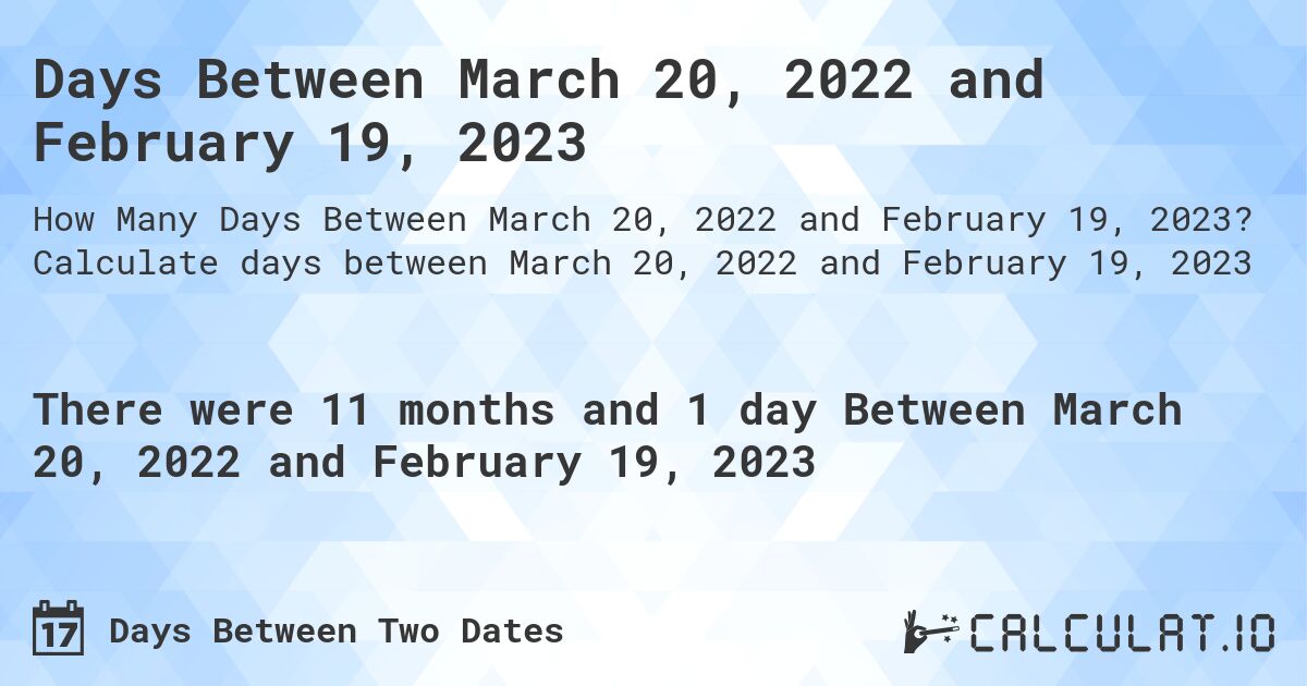 Days Between March 20, 2022 and February 19, 2023. Calculate days between March 20, 2022 and February 19, 2023