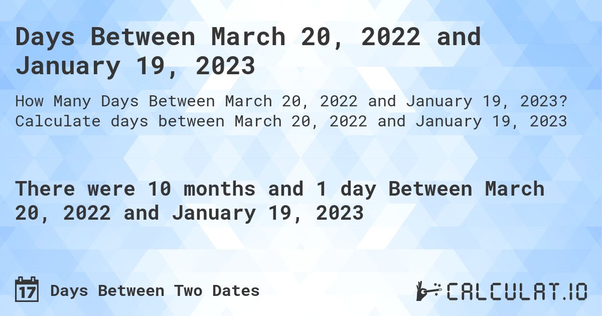Days Between March 20, 2022 and January 19, 2023. Calculate days between March 20, 2022 and January 19, 2023