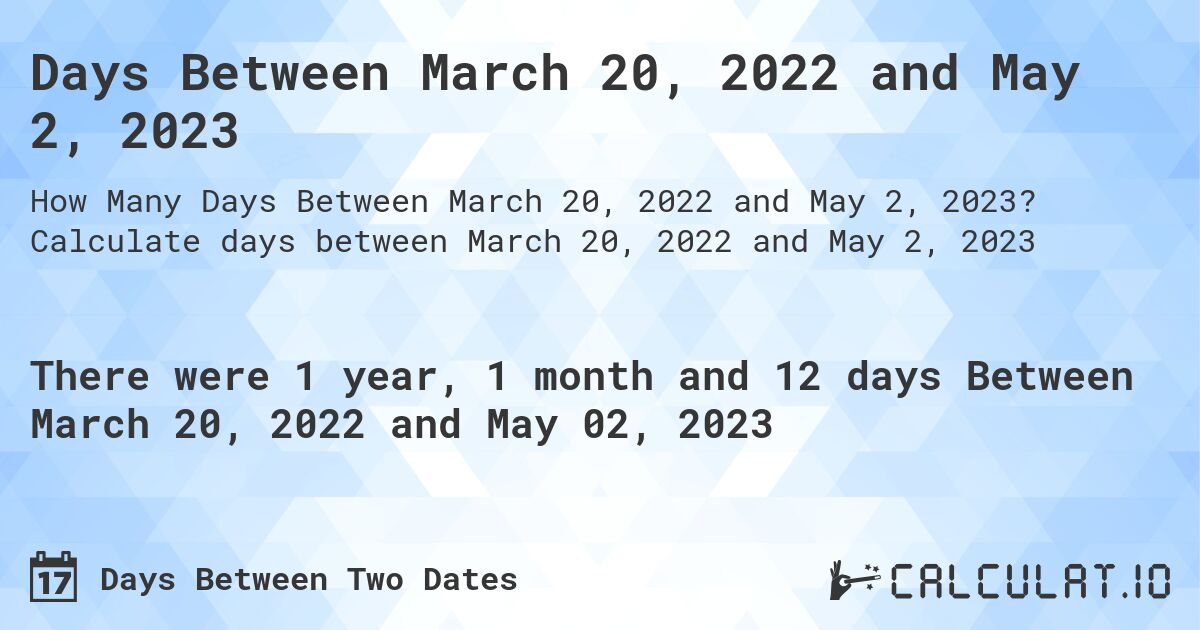 Days Between March 20, 2022 and May 2, 2023. Calculate days between March 20, 2022 and May 2, 2023
