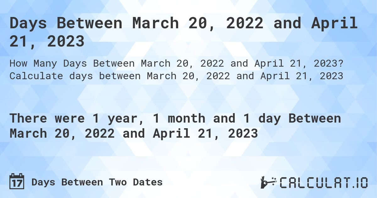 Days Between March 20, 2022 and April 21, 2023. Calculate days between March 20, 2022 and April 21, 2023