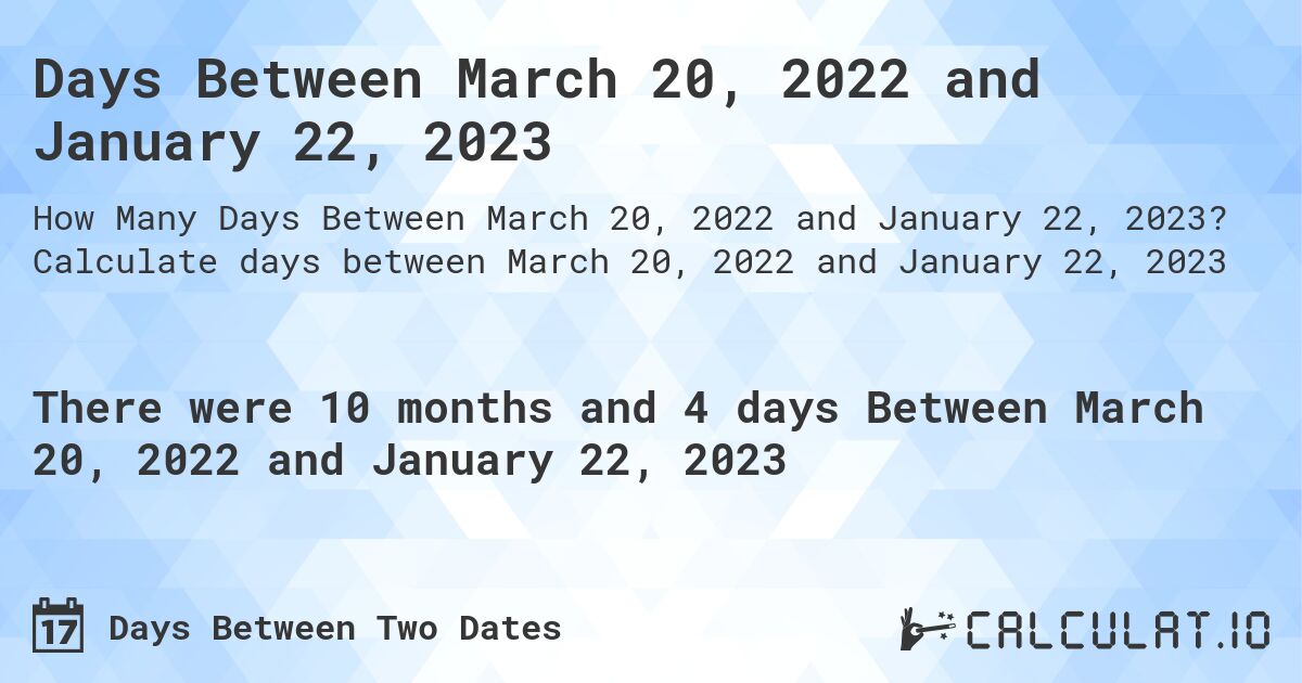 Days Between March 20, 2022 and January 22, 2023. Calculate days between March 20, 2022 and January 22, 2023