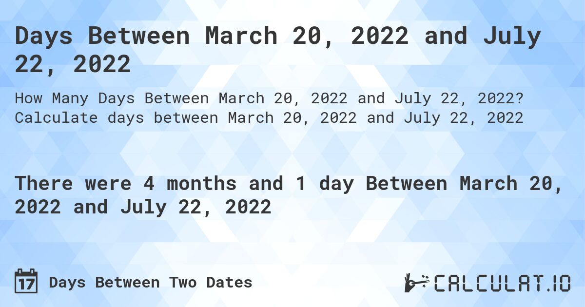 Days Between March 20, 2022 and July 22, 2022. Calculate days between March 20, 2022 and July 22, 2022