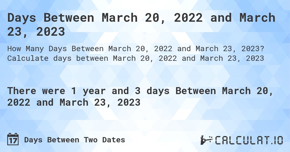 Days Between March 20, 2022 and March 23, 2023. Calculate days between March 20, 2022 and March 23, 2023