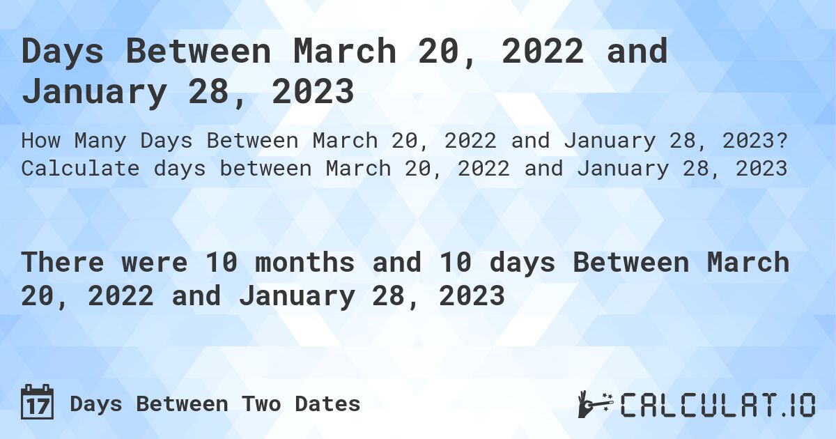 Days Between March 20, 2022 and January 28, 2023. Calculate days between March 20, 2022 and January 28, 2023