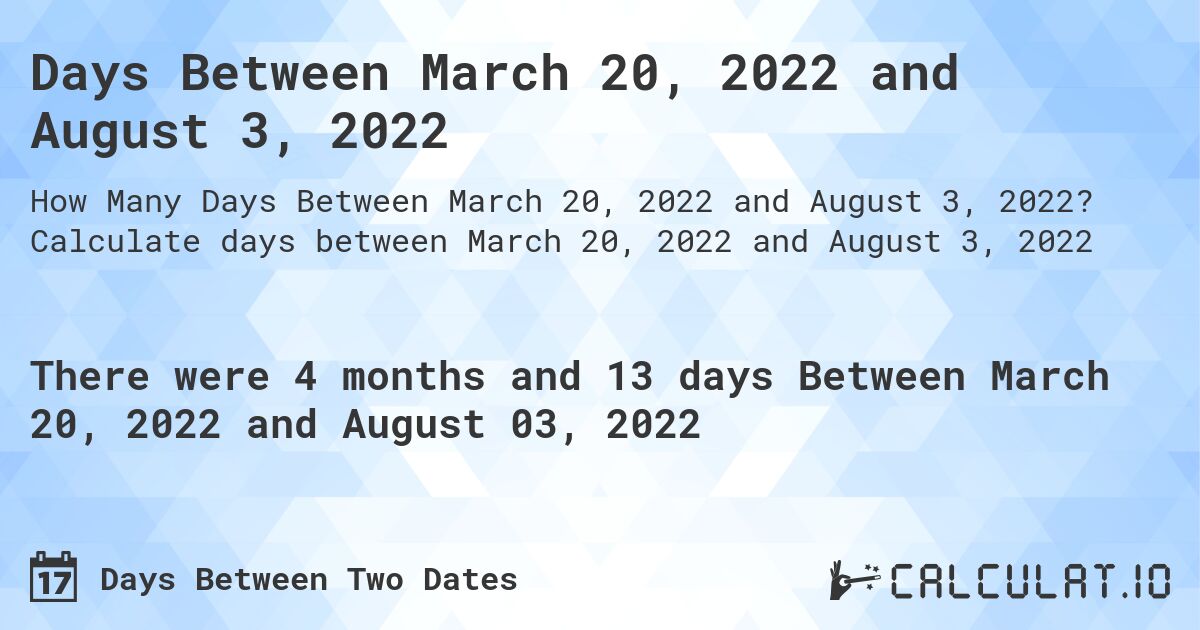 Days Between March 20, 2022 and August 3, 2022. Calculate days between March 20, 2022 and August 3, 2022