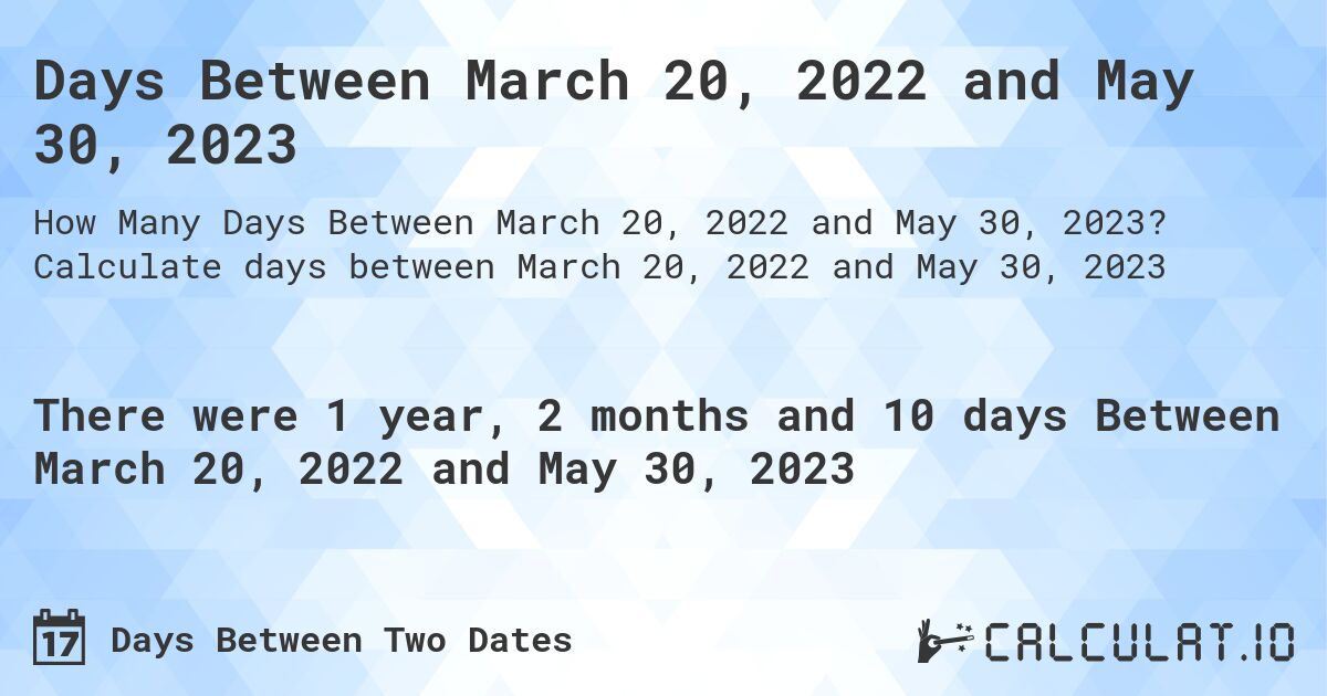 Days Between March 20, 2022 and May 30, 2023. Calculate days between March 20, 2022 and May 30, 2023