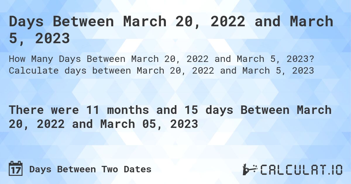 Days Between March 20, 2022 and March 5, 2023. Calculate days between March 20, 2022 and March 5, 2023