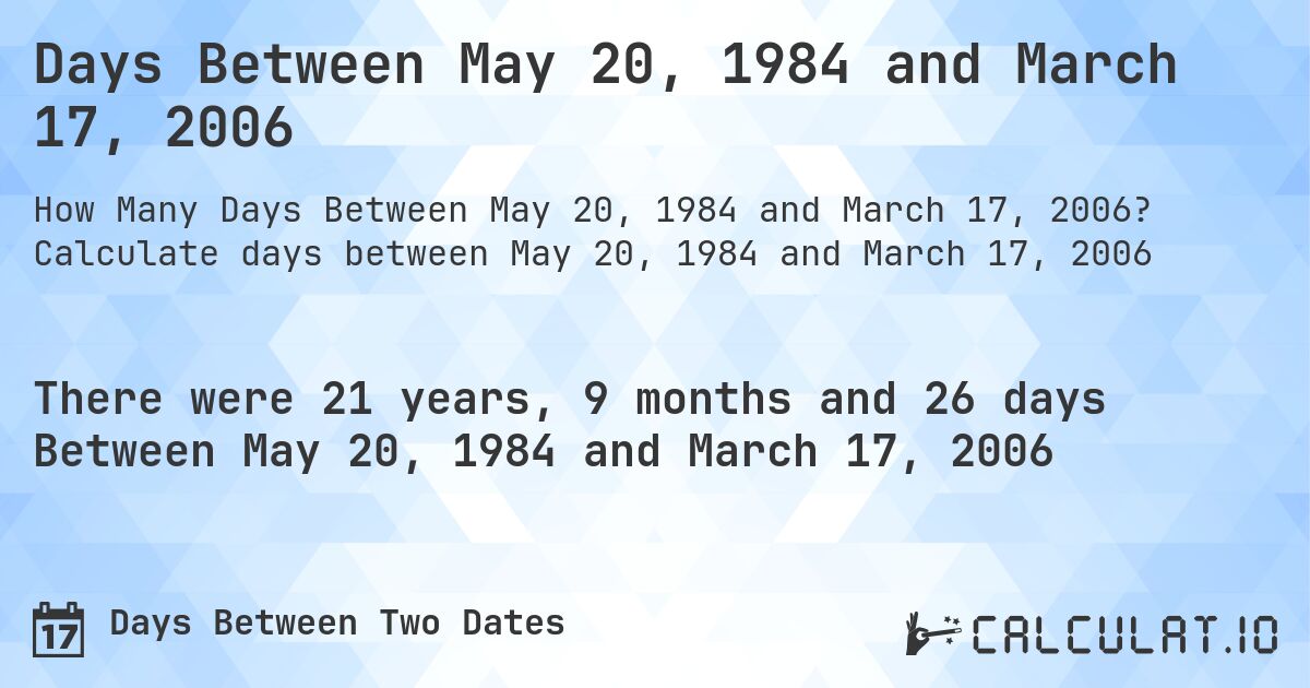 Days Between May 20, 1984 and March 17, 2006. Calculate days between May 20, 1984 and March 17, 2006