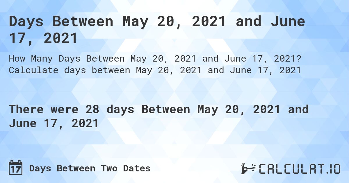 Days Between May 20, 2021 and June 17, 2021. Calculate days between May 20, 2021 and June 17, 2021