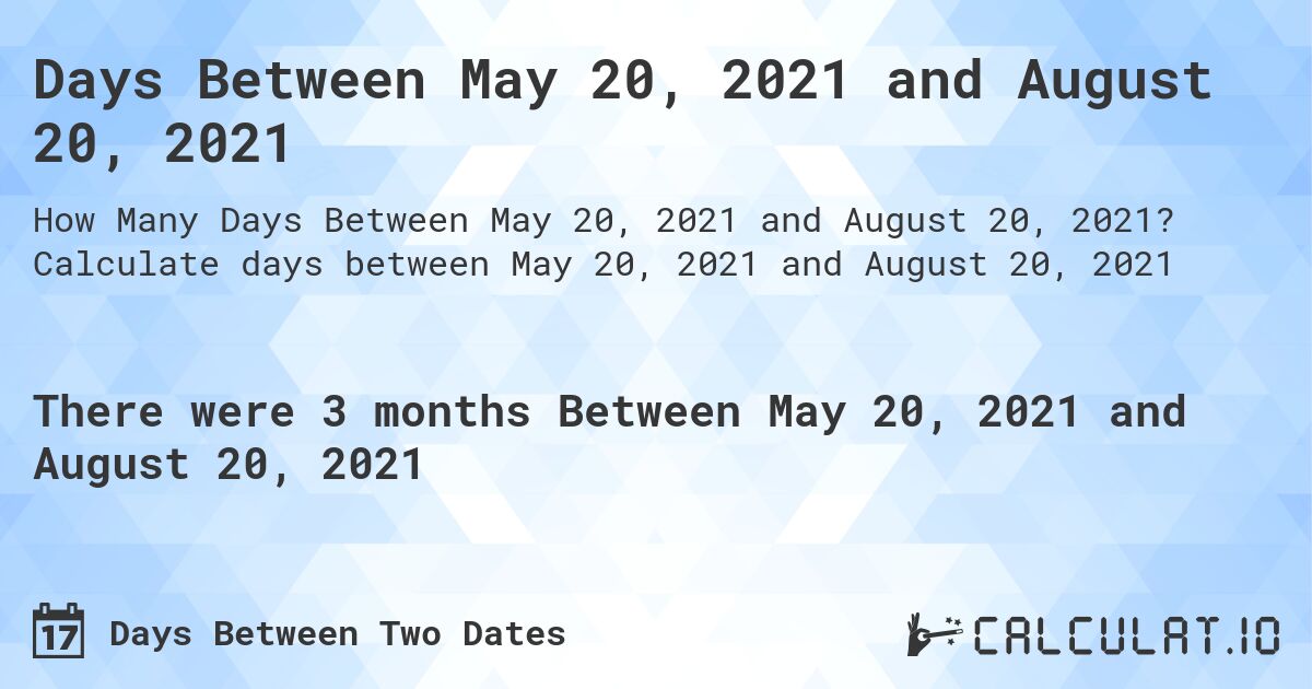 Days Between May 20, 2021 and August 20, 2021. Calculate days between May 20, 2021 and August 20, 2021