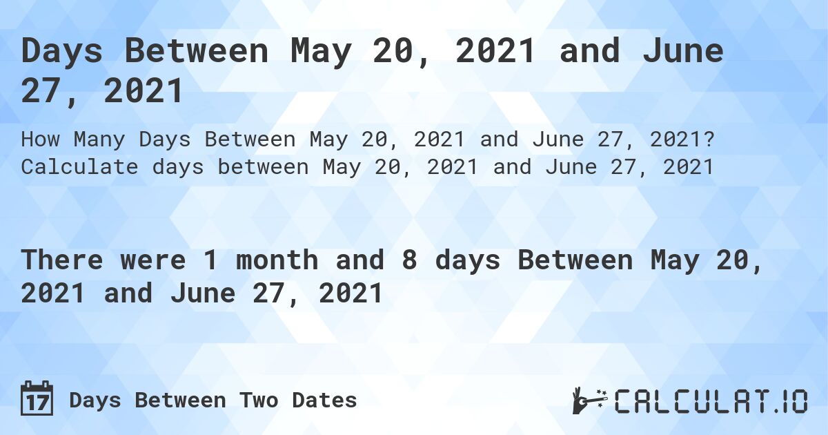 Days Between May 20, 2021 and June 27, 2021. Calculate days between May 20, 2021 and June 27, 2021