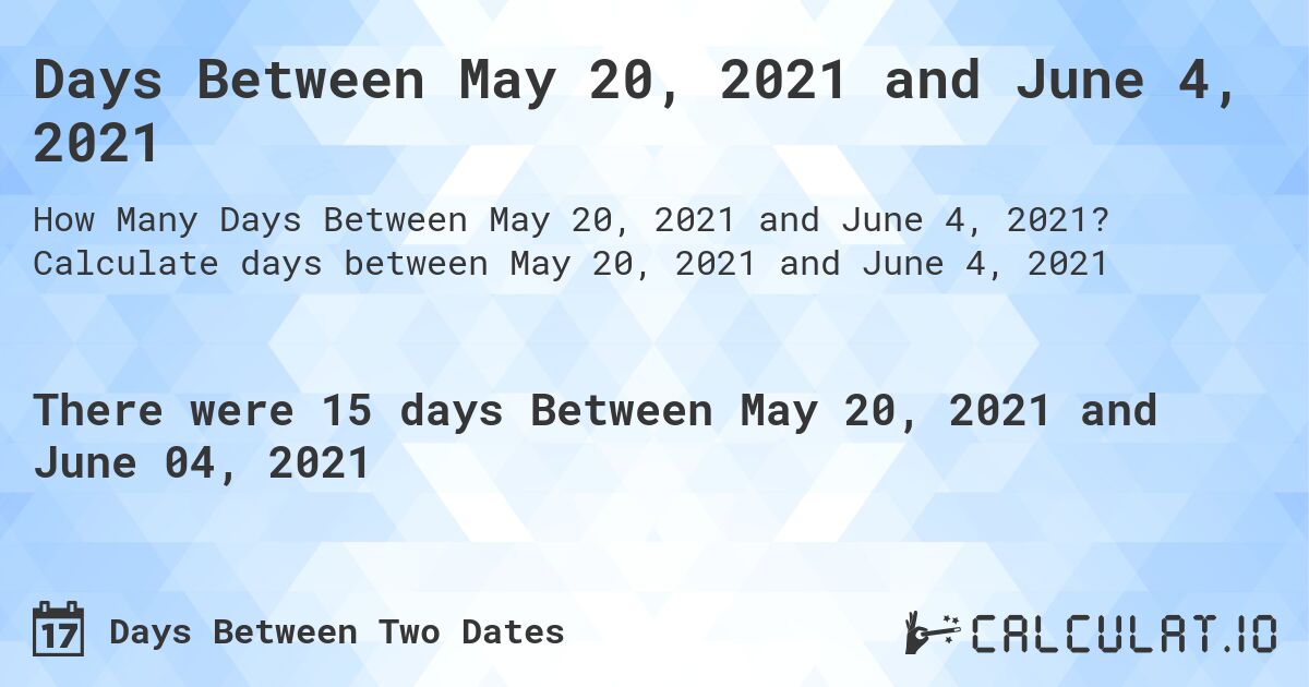 Days Between May 20, 2021 and June 4, 2021. Calculate days between May 20, 2021 and June 4, 2021