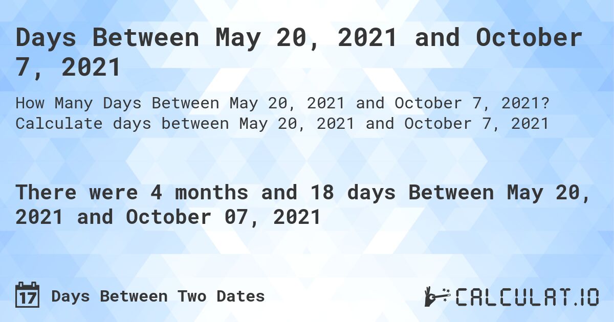 Days Between May 20, 2021 and October 7, 2021. Calculate days between May 20, 2021 and October 7, 2021