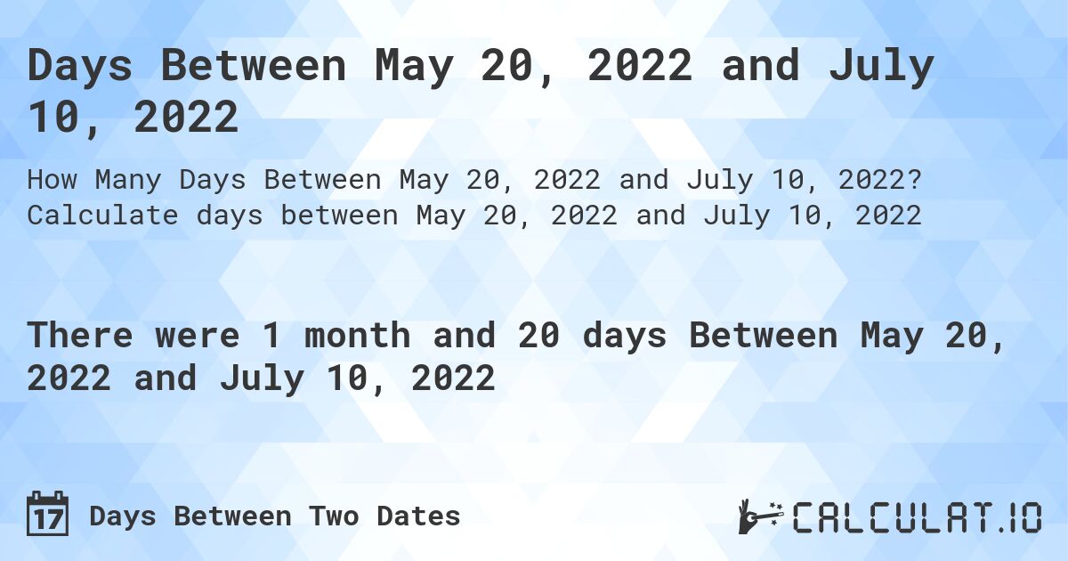 Days Between May 20, 2022 and July 10, 2022. Calculate days between May 20, 2022 and July 10, 2022