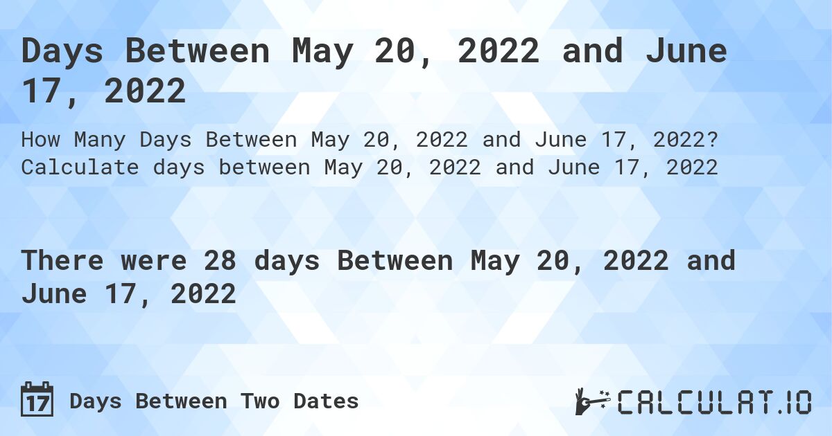 Days Between May 20, 2022 and June 17, 2022. Calculate days between May 20, 2022 and June 17, 2022