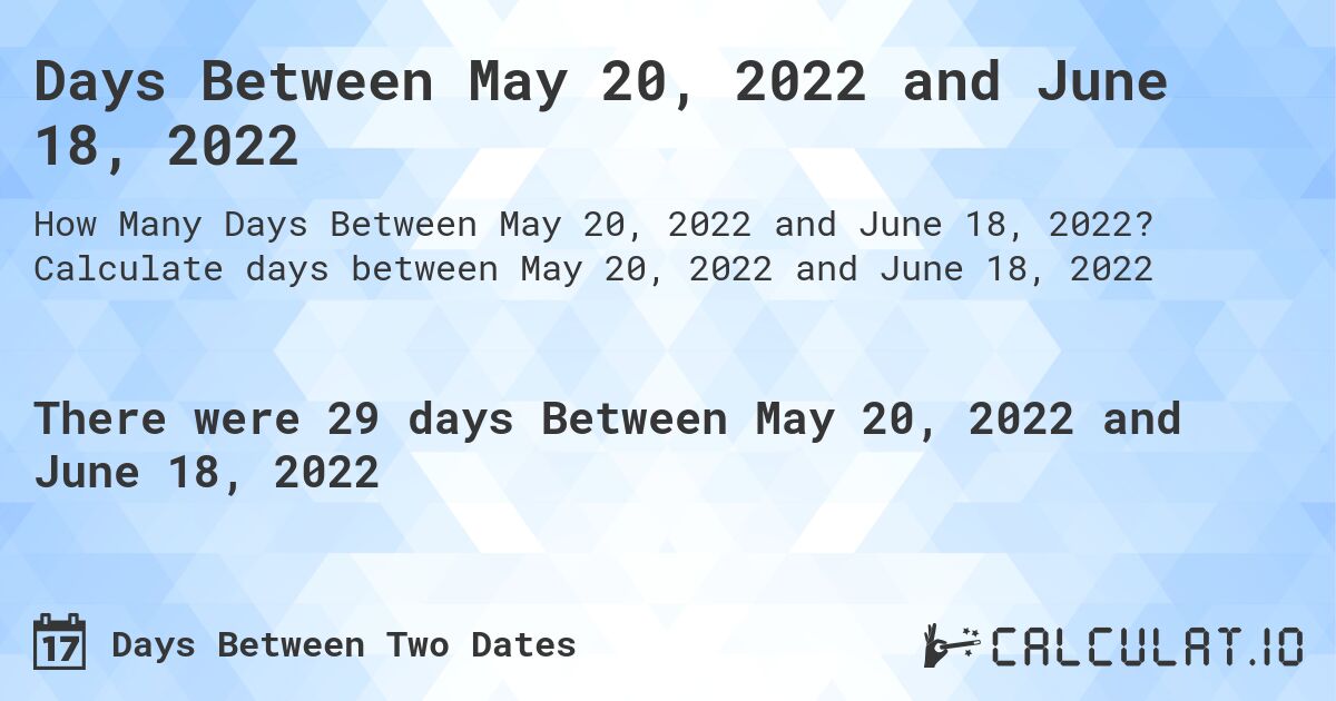 Days Between May 20, 2022 and June 18, 2022. Calculate days between May 20, 2022 and June 18, 2022