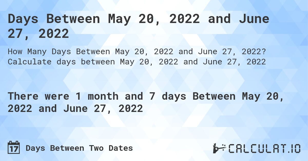 Days Between May 20, 2022 and June 27, 2022. Calculate days between May 20, 2022 and June 27, 2022