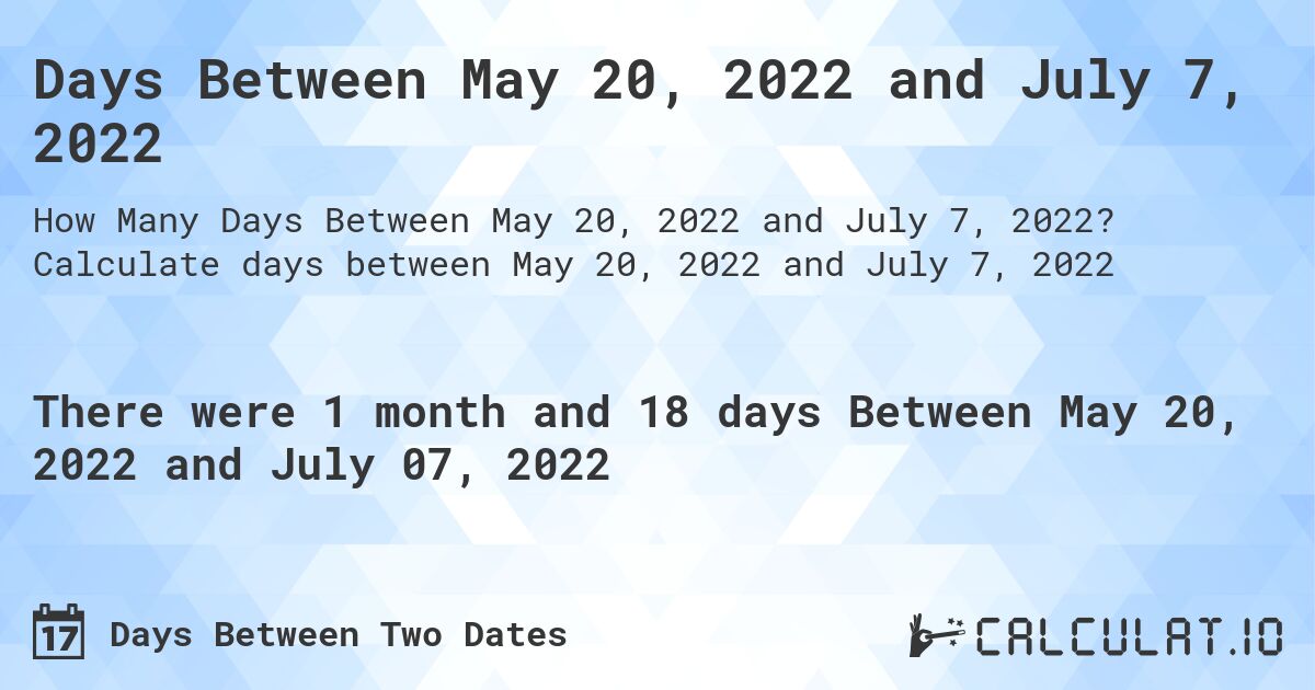 Days Between May 20, 2022 and July 7, 2022. Calculate days between May 20, 2022 and July 7, 2022