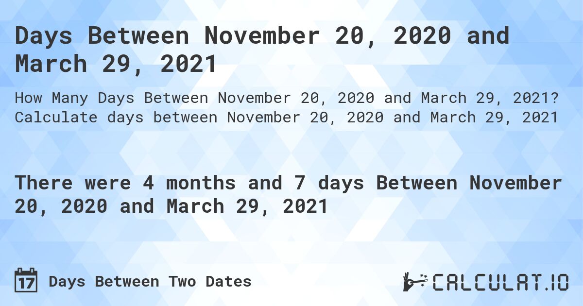 Days Between November 20, 2020 and March 29, 2021. Calculate days between November 20, 2020 and March 29, 2021