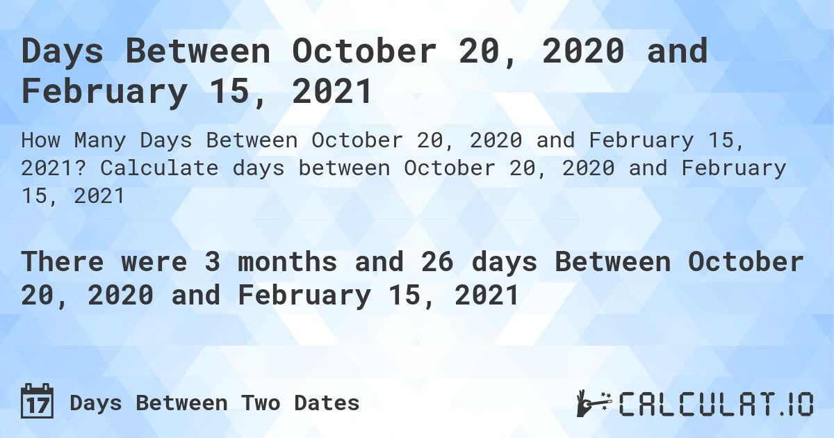 Days Between October 20, 2020 and February 15, 2021. Calculate days between October 20, 2020 and February 15, 2021