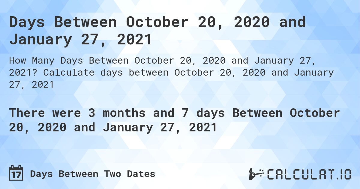 Days Between October 20, 2020 and January 27, 2021. Calculate days between October 20, 2020 and January 27, 2021