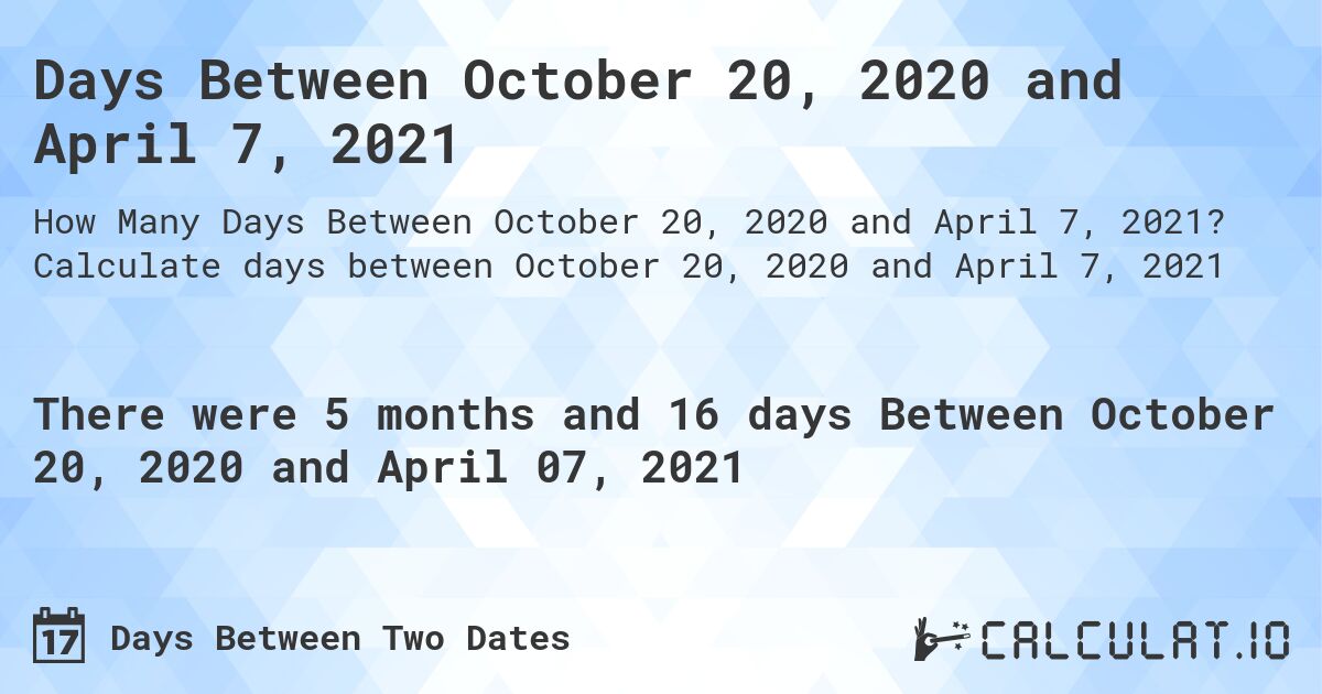 Days Between October 20, 2020 and April 7, 2021. Calculate days between October 20, 2020 and April 7, 2021
