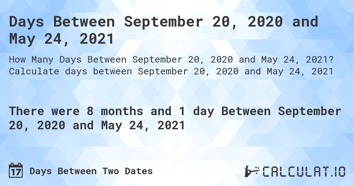 Days Between September 20, 2020 and May 24, 2021. Calculate days between September 20, 2020 and May 24, 2021