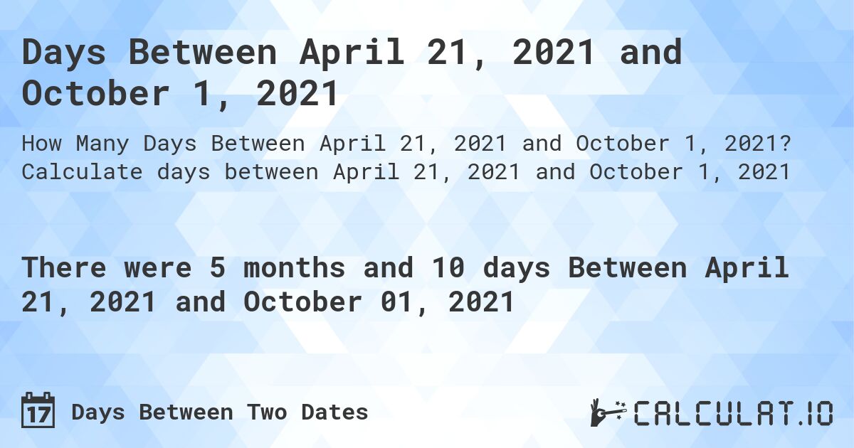 Days Between April 21, 2021 and October 1, 2021. Calculate days between April 21, 2021 and October 1, 2021
