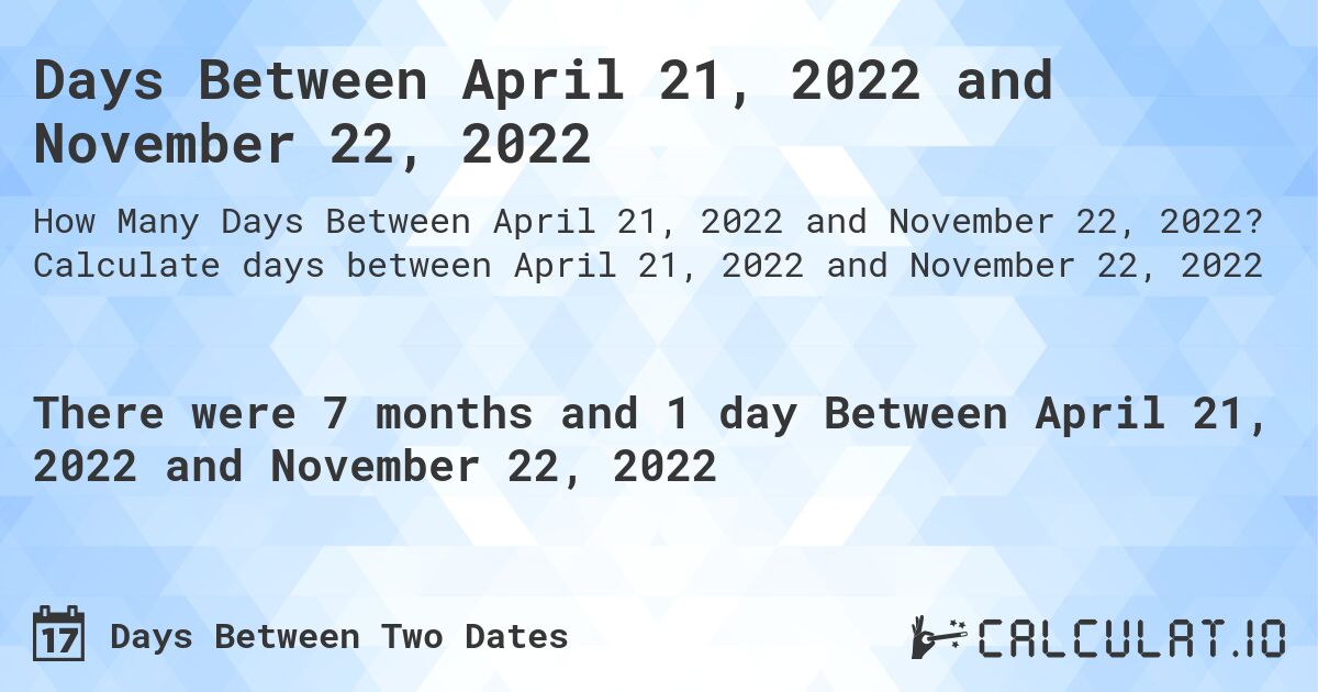 Days Between April 21, 2022 and November 22, 2022. Calculate days between April 21, 2022 and November 22, 2022