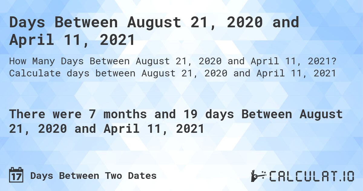 Days Between August 21, 2020 and April 11, 2021. Calculate days between August 21, 2020 and April 11, 2021
