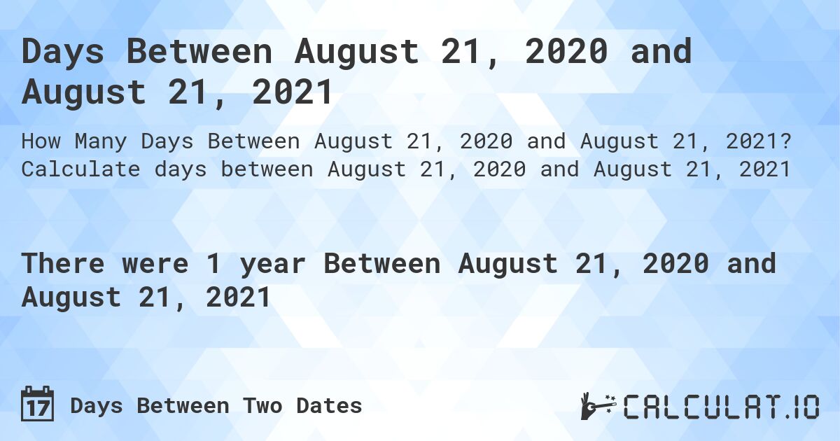 Days Between August 21, 2020 and August 21, 2021. Calculate days between August 21, 2020 and August 21, 2021