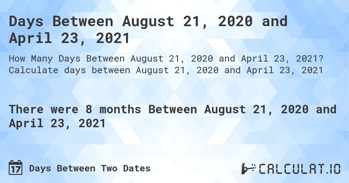 Days Between August 21, 2020 and April 23, 2021. Calculate days between August 21, 2020 and April 23, 2021