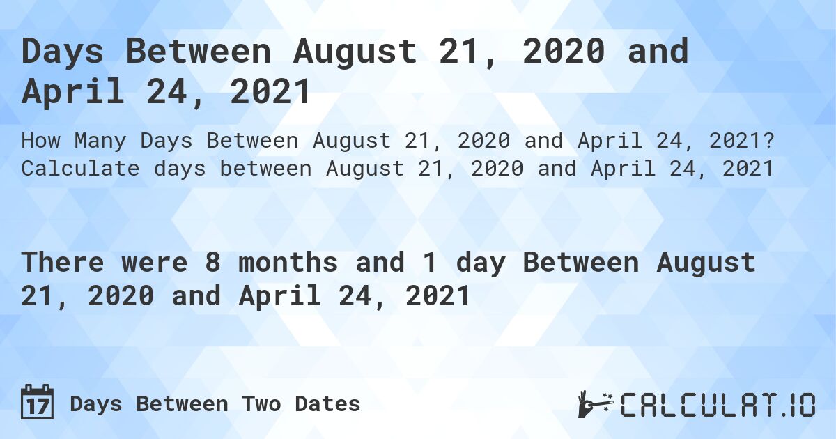 Days Between August 21, 2020 and April 24, 2021. Calculate days between August 21, 2020 and April 24, 2021