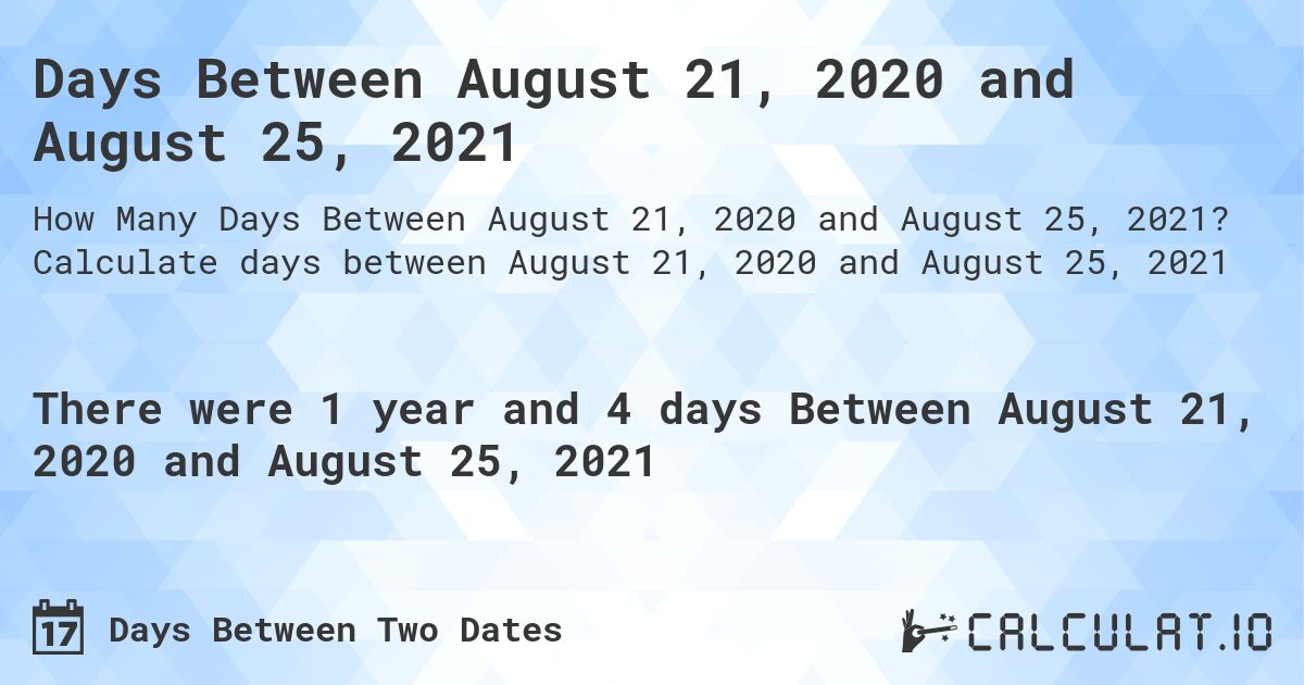 Days Between August 21, 2020 and August 25, 2021. Calculate days between August 21, 2020 and August 25, 2021