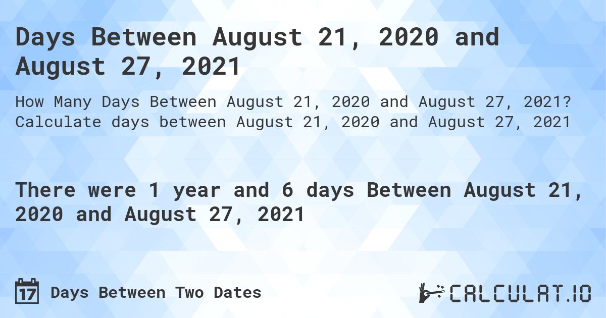 Days Between August 21, 2020 and August 27, 2021. Calculate days between August 21, 2020 and August 27, 2021
