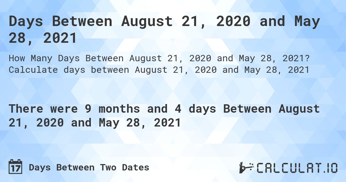 Days Between August 21, 2020 and May 28, 2021. Calculate days between August 21, 2020 and May 28, 2021